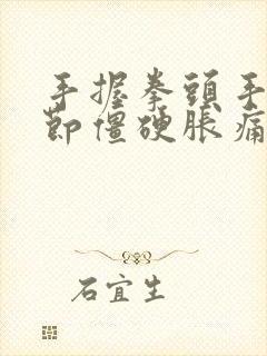 手握拳头手指关节僵硬胀痛的原因