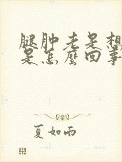 腿肿老是想小便是怎么回事