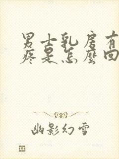 男士乳房有肿块疼是怎么回事