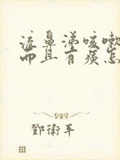 流鼻涕咳嗽严重而且有痰怎么回事