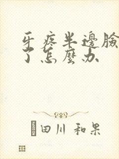 牙疼半边脸都肿了怎么办