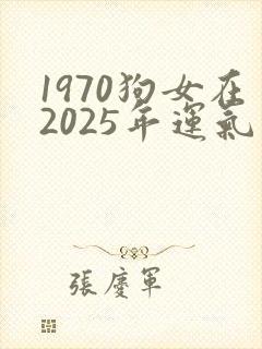 1970狗女在2025年运气怎么样