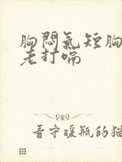 胸闷气短胸口堵老打嗝