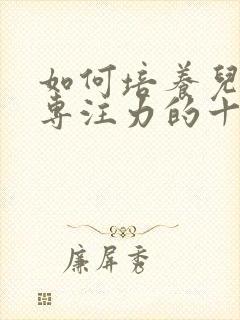 如何培养儿童的专注力的十种方法封面