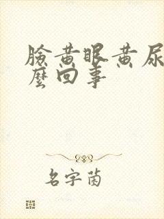 脸黄眼黄尿黄怎么回事