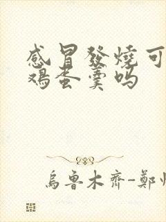 感冒发烧可以吃鸡蛋羹吗