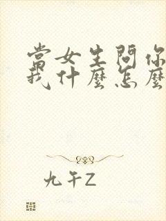 当女生问你喜欢我什么怎么回答