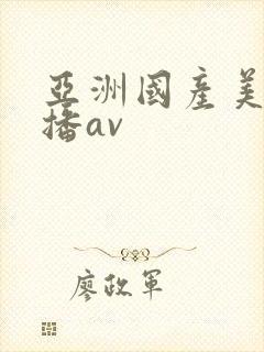 亚洲国产美女直播av