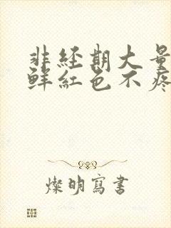 非经期大量出血鲜红色不疼