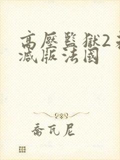 高压监狱2未删减版法国