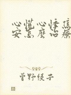 心慌心悸焦虑不安怎么治疗