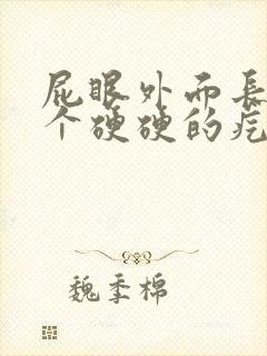 屁眼外面长了一个硬硬的疙瘩