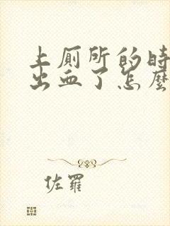 上厕所的时候拉出血了怎么办