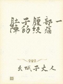 肚子腹部一阵一阵的绞痛