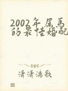 2002年属马的最佳婚配年龄