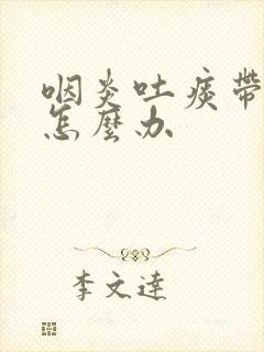 咽炎吐痰带血丝怎么办