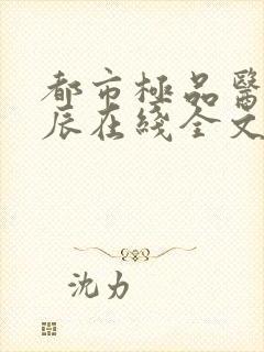 都市极品医神叶辰在线全文免费阅读