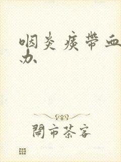 咽炎痰带血怎么办