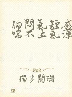 胸闷气短,感觉喘不上气浑身无力