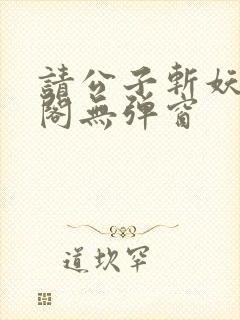 请公子斩妖笔趣阁无弹窗