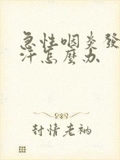 急性咽炎发热流汗怎么办