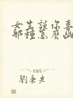 女生说你喜欢她那种怎么幽默回复封面