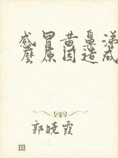 感冒黄鼻涕是什么原因造成的