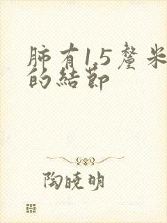 肺有1.5厘米的结节