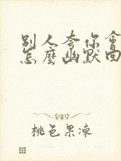 别人夸你会说话怎么幽默回复