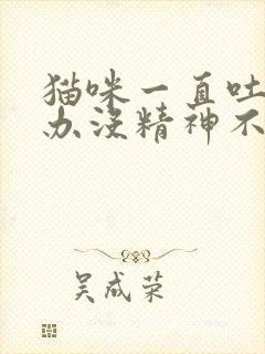 猫咪一直吐怎么办没精神不吃东西封面