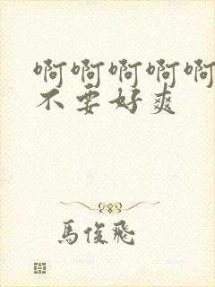 啊啊啊啊啊啊啊不要好爽