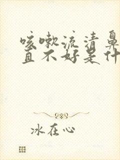 咳嗽流清鼻涕一直不好是什么原因