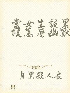 当女生说累的时候怎么幽默回复