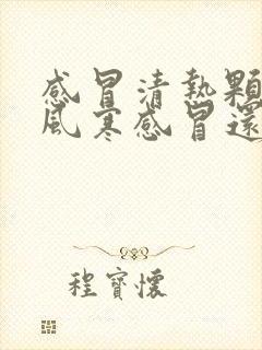 感冒清热颗粒治风寒感冒还是风热感冒