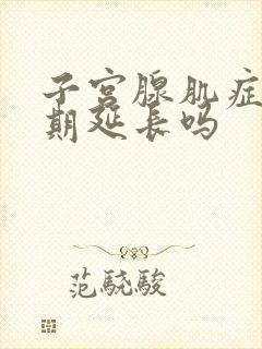 子宫腺肌症会经期延长吗