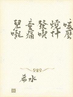 儿童发烧咳嗽喉咙痛吃什么药