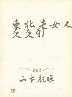 东北老女人高潮久久91