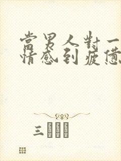 当男人对一段感情感到疲惫时该怎么挽回