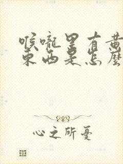 喉咙里有黄色的东西是怎么回事