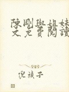 陈刚与姐妹花全文免费阅读小说