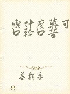 吃什么药可以治口干口苦