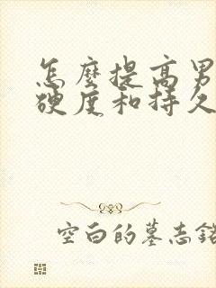 怎么提高男性的硬度和持久力