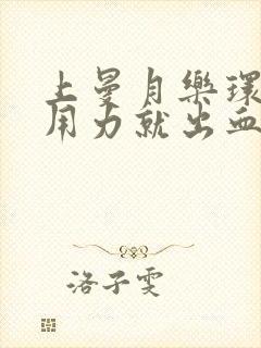 上曼月乐环大便用力就出血