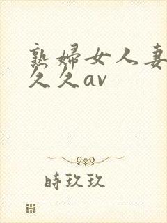 熟妇女人妻呻吟久久av