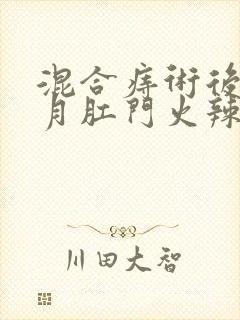 混合痔术后半个月肛门火辣辣的