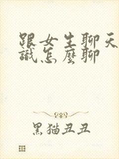 跟女生聊天不认识怎么聊