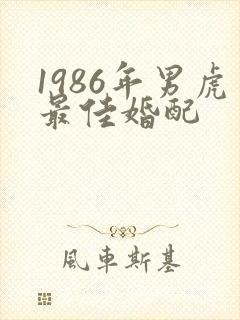 1986年男虎最佳婚配