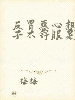 反胃恶心想吐肚子不舒服是什么原因