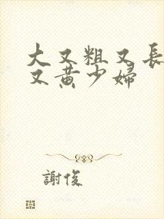 大又粗又长又爽又黄少妇