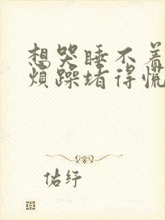 想哭睡不着心里烦躁堵得慌